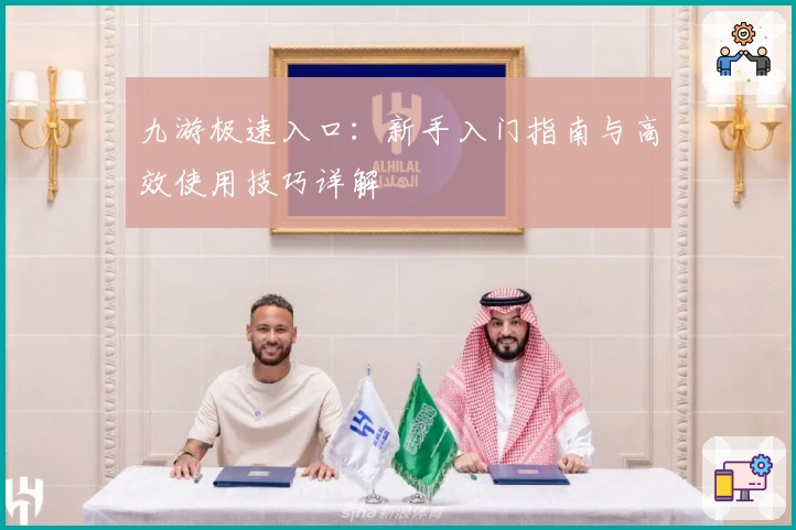 九游极速入口：新手入门指南与高效使用技巧详解