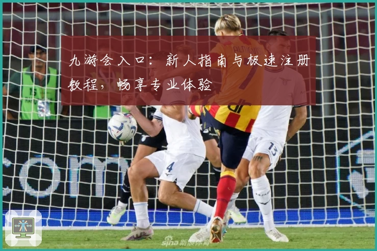 九游会入口：新人指南与极速注册教程，畅享专业体验