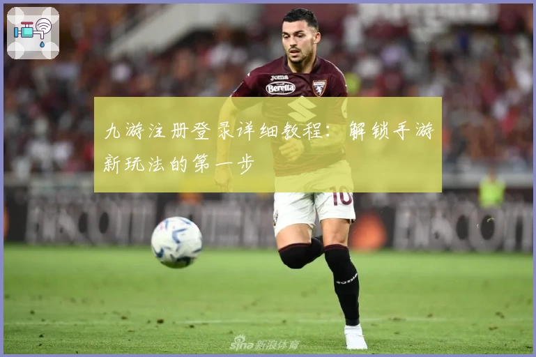 九游注册登录详细教程：解锁手游新玩法的第一步