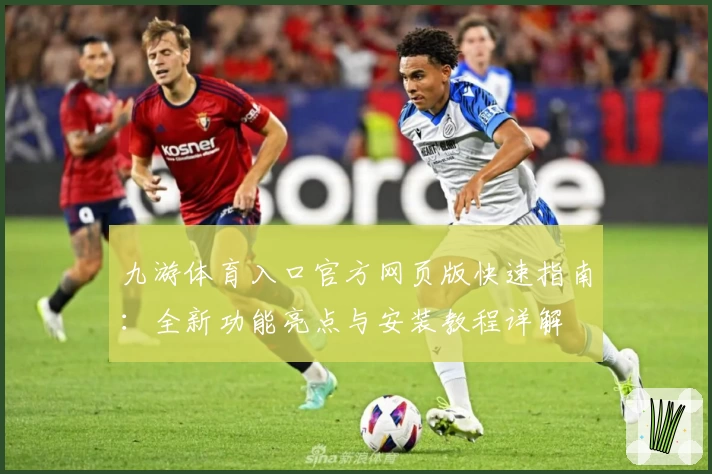九游体育入口官方网页版快速指南：全新功能亮点与安装教程详解