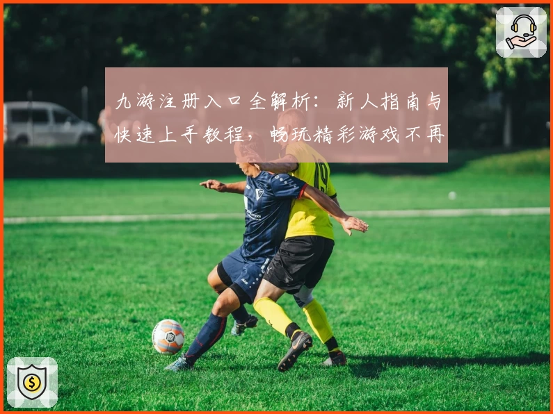 九游注册入口全解析：新人指南与快速上手教程，畅玩精彩游戏不再等待