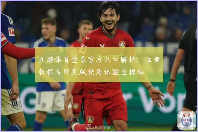 九游体育登录官方入口解析：注册教程与网页版使用体验全揭秘