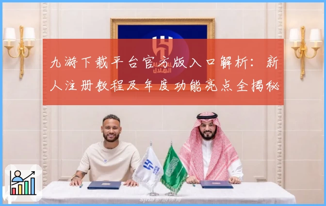 九游下载平台官方版入口解析：新人注册教程及年度功能亮点全揭秘