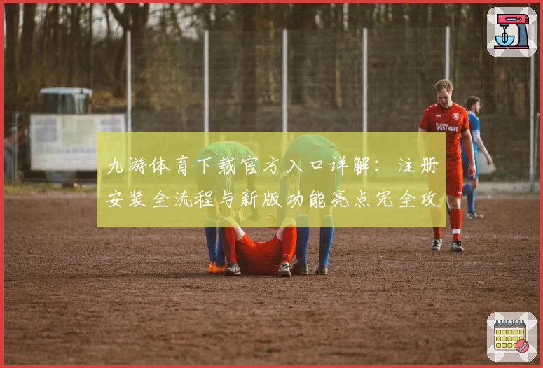 九游体育下载官方入口详解：注册安装全流程与新版功能亮点完全攻略