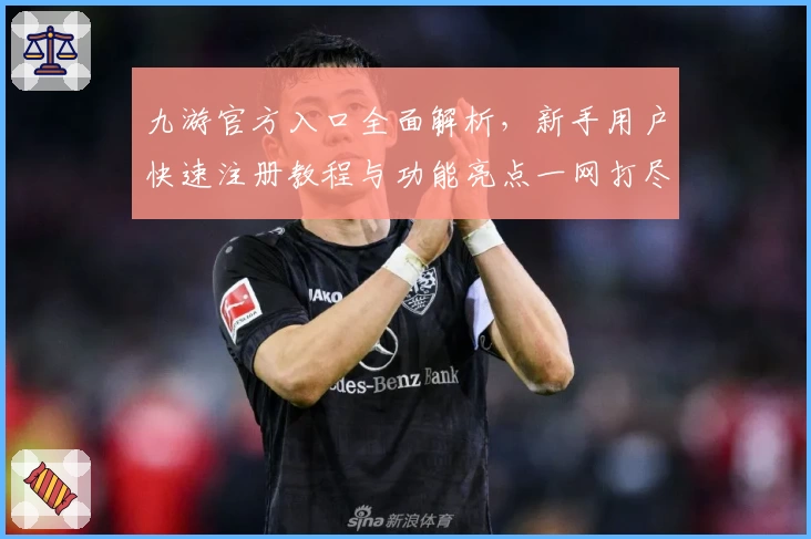 九游官方入口全面解析，新手用户快速注册教程与功能亮点一网打尽