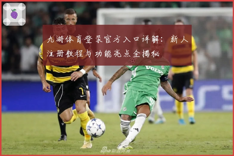 九游体育登录官方入口详解：新人注册教程与功能亮点全揭秘