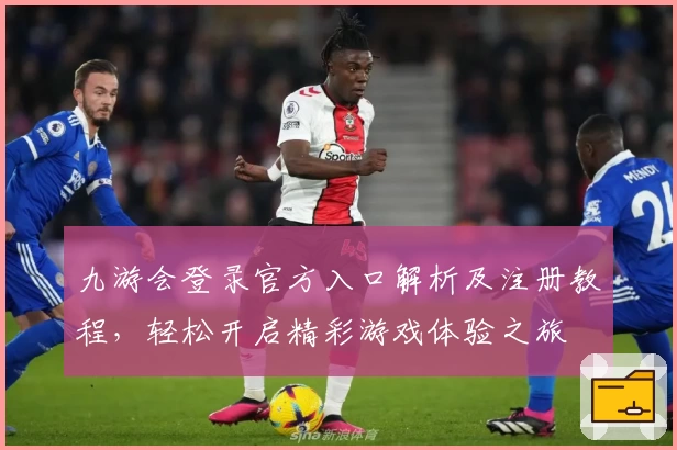 九游会登录官方入口解析及注册教程，轻松开启精彩游戏体验之旅