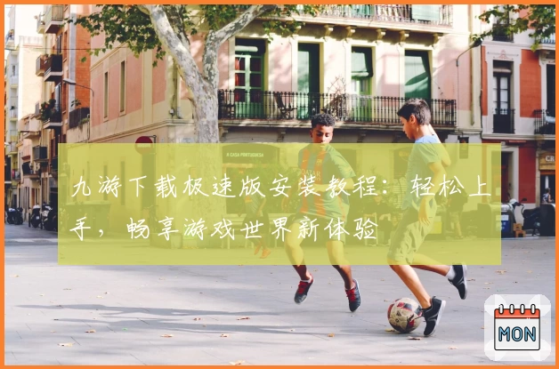 九游下载极速版安装教程：轻松上手，畅享游戏世界新体验