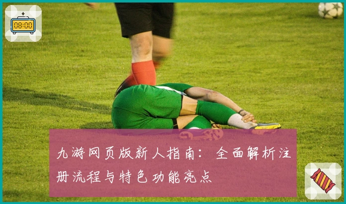 九游网页版新人指南:全面解析注册流程与特色功能亮点