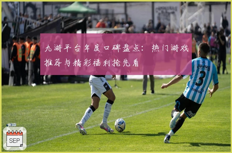 九游平台年度口碑盘点：热门游戏推荐与精彩福利抢先看