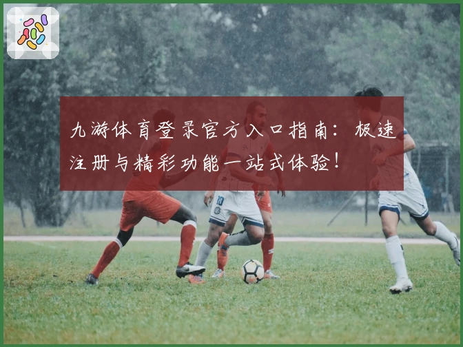 九游体育登录官方入口指南：极速注册与精彩功能一站式体验！