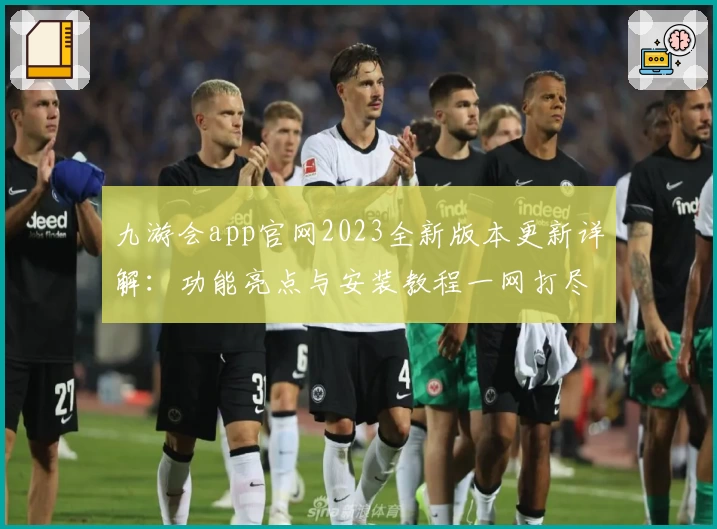 九游会app官网2023全新版本更新详解：功能亮点与安装教程一网打尽