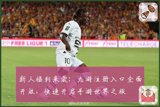新人福利来袭：九游注册入口全面开放，快速开启手游世界之旅