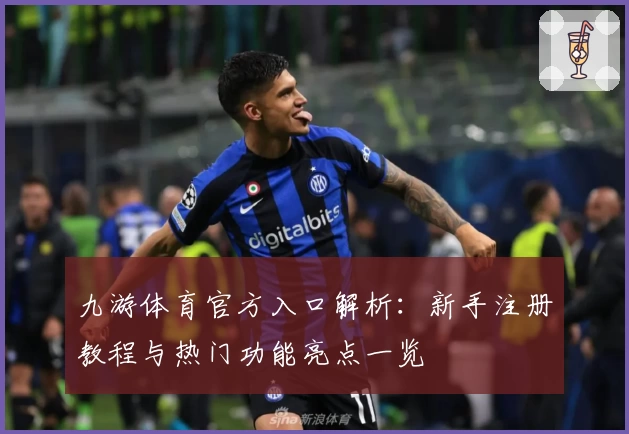 九游体育官方入口解析：新手注册教程与热门功能亮点一览