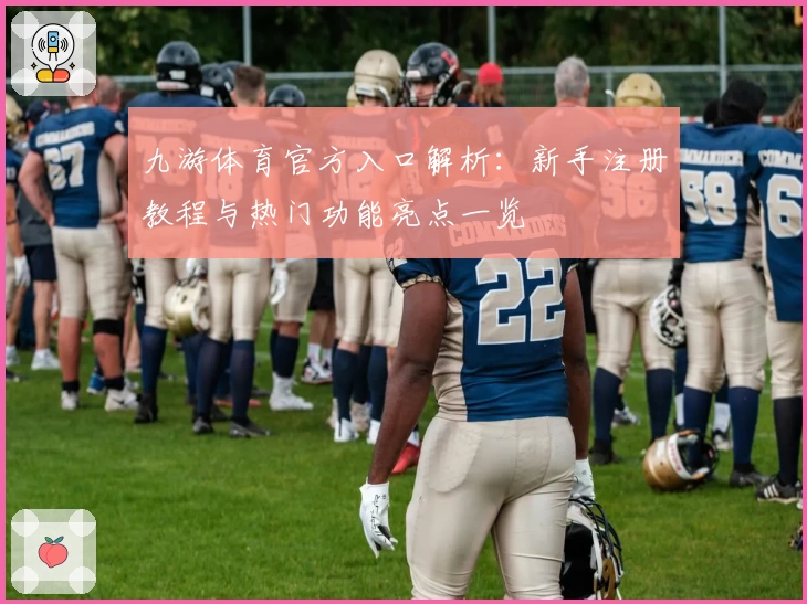 九游体育官方入口解析:新手注册教程与热门功能亮点一览