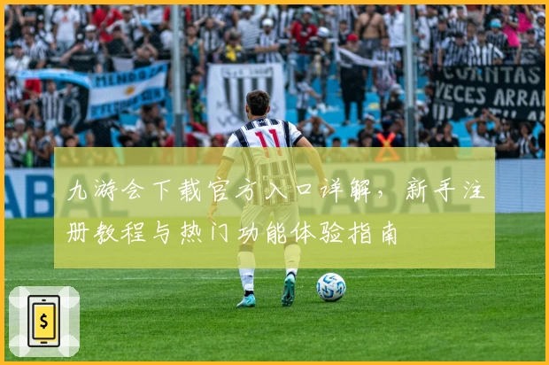九游会下载官方入口详解，新手注册教程与热门功能体验指南