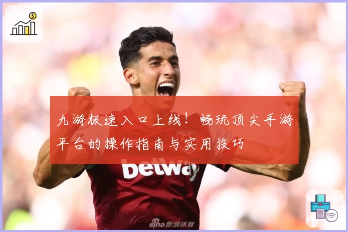 九游极速入口上线！畅玩顶尖手游平台的操作指南与实用技巧