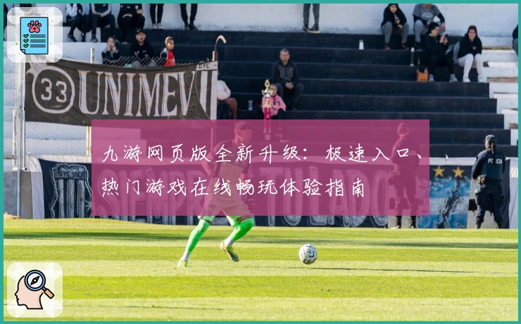 九游网页版全新升级：极速入口、热门游戏在线畅玩体验指南