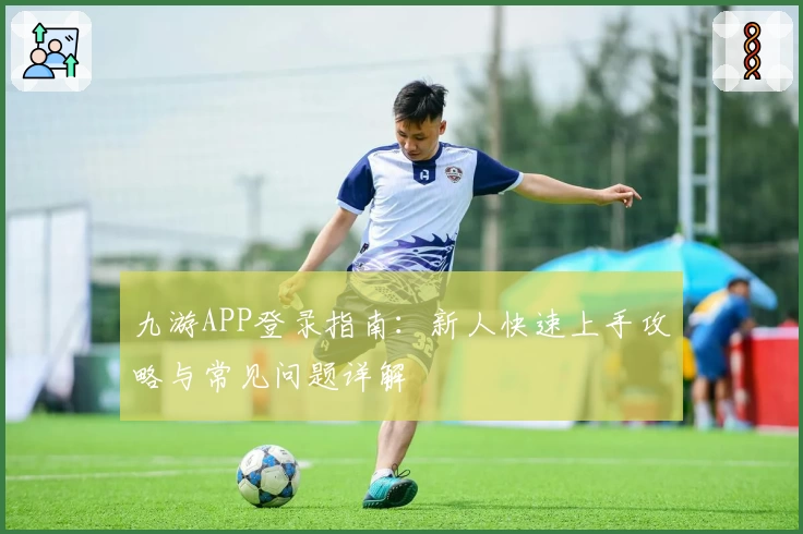 九游APP登录指南：新人快速上手攻略与常见问题详解