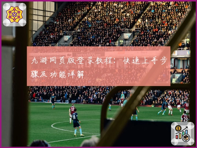 九游网页版登录教程：快速上手步骤及功能详解