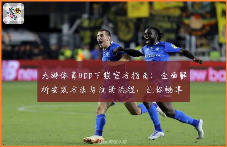 九游体育app下载官方指南：全面解析安装方法与注册流程，让你畅享极致运动体验