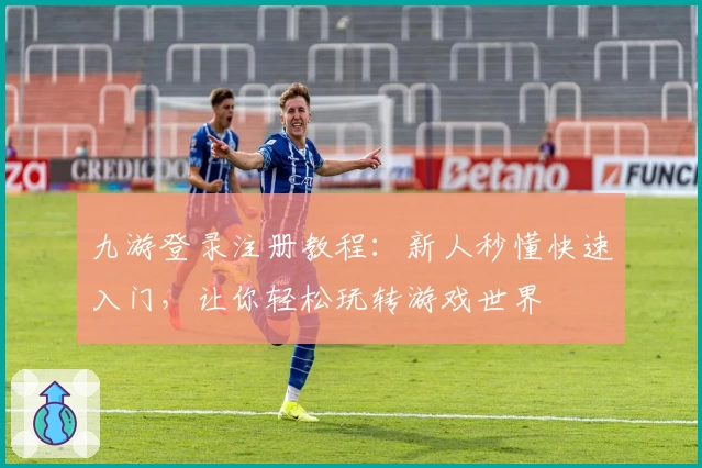 九游登录注册教程：新人秒懂快速入门，让你轻松玩转游戏世界