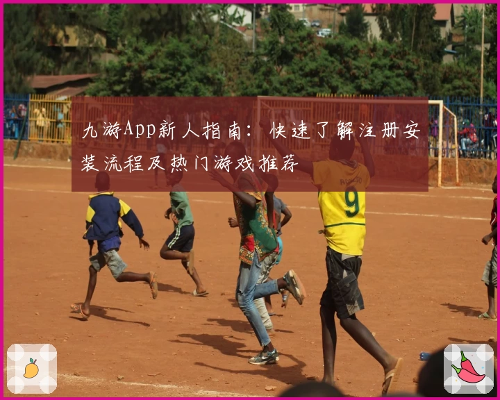 九游App新人指南：快速了解注册安装流程及热门游戏推荐