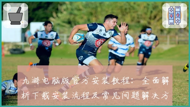 九游电脑版官方安装教程：全面解析下载安装流程及常见问题解决方案