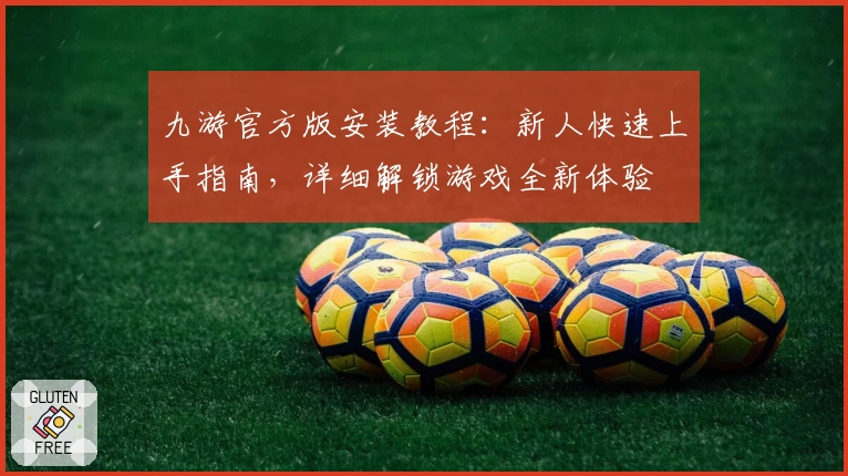 九游官方版安装教程：新人快速上手指南，详细解锁游戏全新体验