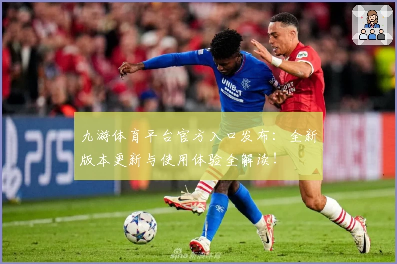 九游体育平台官方入口发布：全新版本更新与使用体验全解读！