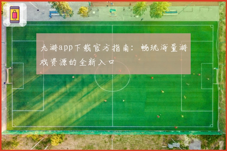 九游app下载官方指南：畅玩海量游戏资源的全新入口