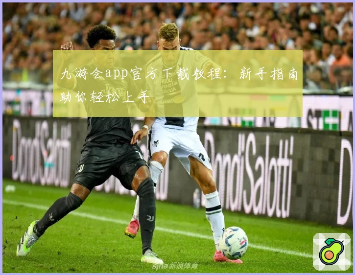 九游会app官方下载教程：新手指南助你轻松上手